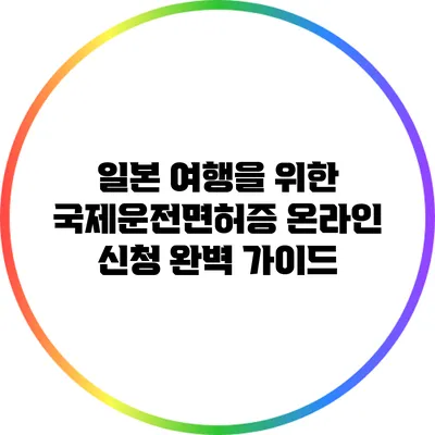 일본 여행을 위한 국제운전면허증 온라인 신청 완벽 가이드