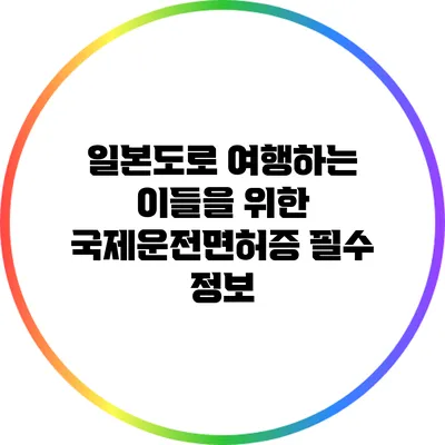 일본도로 여행하는 이들을 위한 국제운전면허증 필수 정보