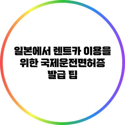 일본에서 렌트카 이용을 위한 국제운전면허증 발급 팁