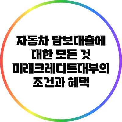 자동차 담보대출에 대한 모든 것: 미래크레디트대부의 조건과 혜택