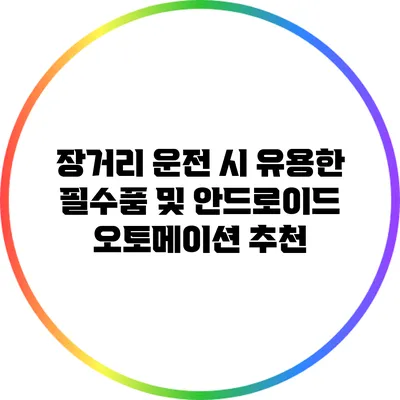 장거리 운전 시 유용한 필수품 및 안드로이드 오토메이션 추천