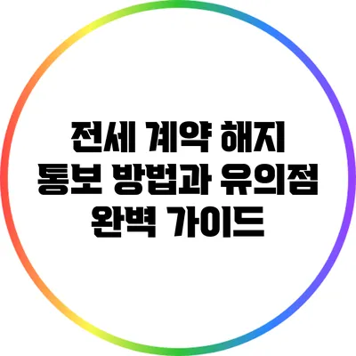 전세 계약 해지 통보 방법과 유의점 완벽 가이드