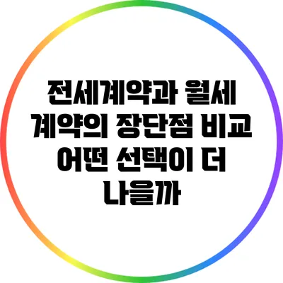전세계약과 월세 계약의 장단점 비교: 어떤 선택이 더 나을까?