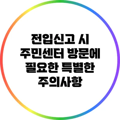 전입신고 시 주민센터 방문에 필요한 특별한 주의사항