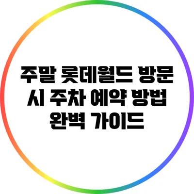 주말 롯데월드 방문 시 주차 예약 방법 완벽 가이드