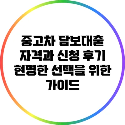 중고차 담보대출 자격과 신청 후기: 현명한 선택을 위한 가이드
