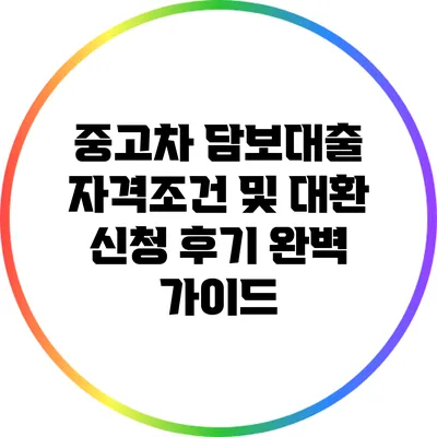 중고차 담보대출 자격조건 및 대환 신청 후기 완벽 가이드