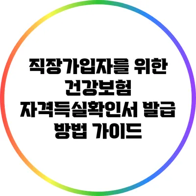 직장가입자를 위한 건강보험 자격득실확인서 발급 방법 가이드