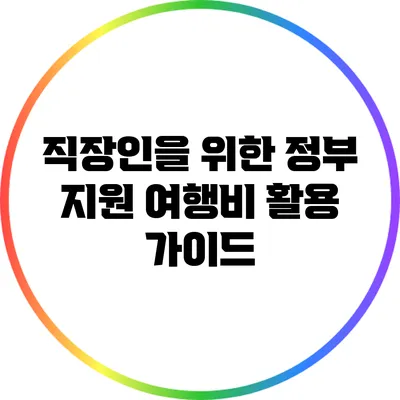 직장인을 위한 정부 지원 여행비 활용 가이드