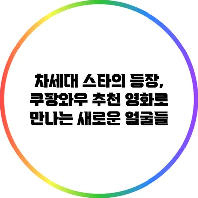 차세대 스타의 등장, 쿠팡와우 추천 영화로 만나는 새로운 얼굴들
