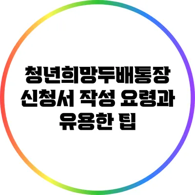 청년희망두배통장 신청서 작성 요령과 유용한 팁