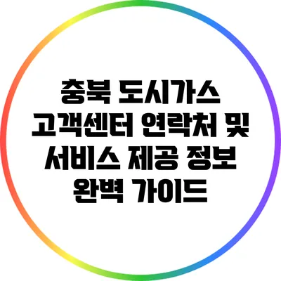 충북 도시가스 고객센터 연락처 및 서비스 제공 정보 완벽 가이드
