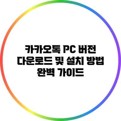 카카오톡 PC 버전 다운로드 및 설치 방법 완벽 가이드