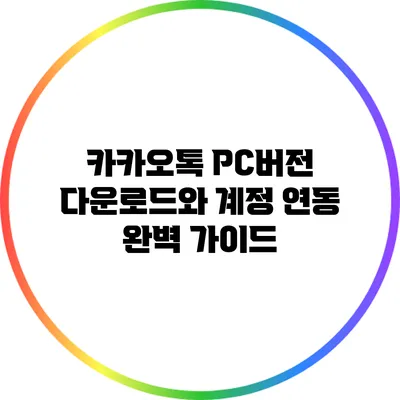 카카오톡 PC버전 다운로드와 계정 연동 완벽 가이드