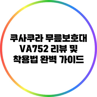 쿠사쿠라 무릎보호대 VA752 리뷰 및 착용법 완벽 가이드
