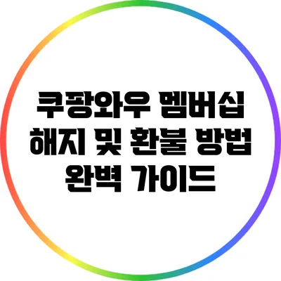 쿠팡와우 멤버십 해지 및 환불 방법 완벽 가이드