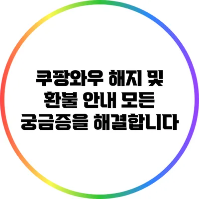 쿠팡와우 해지 및 환불 안내: 모든 궁금증을 해결합니다