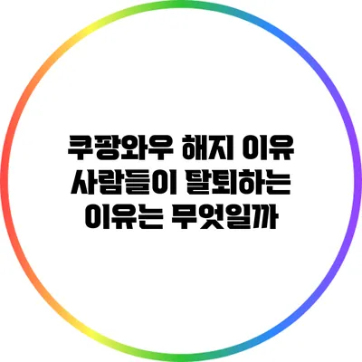 쿠팡와우 해지 이유: 사람들이 탈퇴하는 이유는 무엇일까?