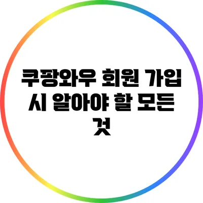 쿠팡와우 회원 가입 시 알아야 할 모든 것