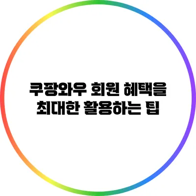 쿠팡와우 회원 혜택을 최대한 활용하는 팁