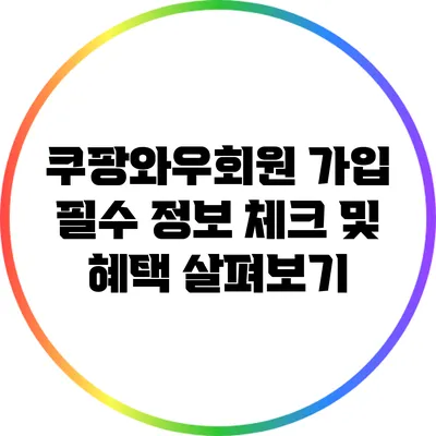 쿠팡와우회원 가입 필수 정보 체크 및 혜택 살펴보기