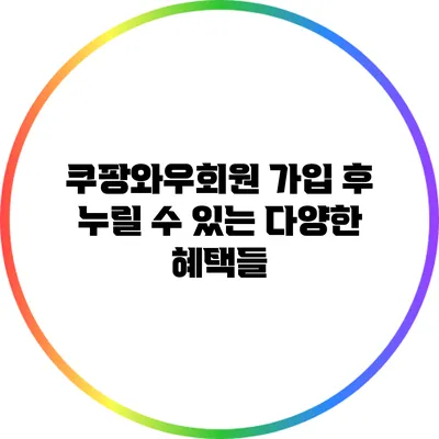 쿠팡와우회원 가입 후 누릴 수 있는 다양한 혜택들