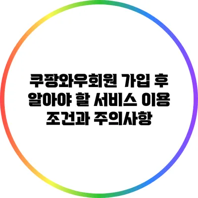 쿠팡와우회원 가입 후 알아야 할 서비스 이용 조건과 주의사항