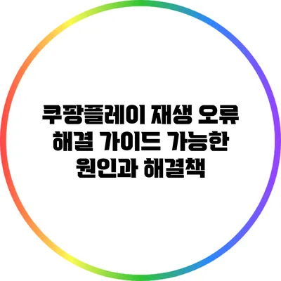 쿠팡플레이 재생 오류 해결 가이드: 가능한 원인과 해결책