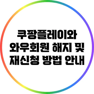 쿠팡플레이와 와우회원 해지 및 재신청 방법 안내