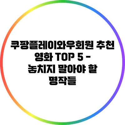 쿠팡플레이와우회원 추천 영화 TOP 5 - 놓치지 말아야 할 명작들