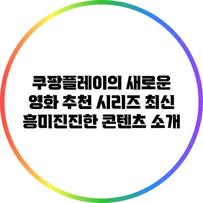 쿠팡플레이의 새로운 영화 추천 시리즈: 최신 흥미진진한 콘텐츠 소개