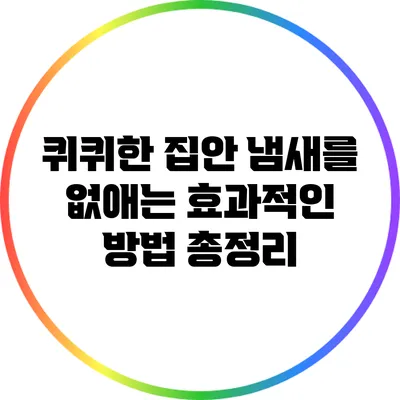 퀴퀴한 집안 냄새를 없애는 효과적인 방법 총정리