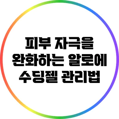 피부 자극을 완화하는 알로에 수딩젤 관리법