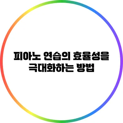 피아노 연습의 효율성을 극대화하는 방법