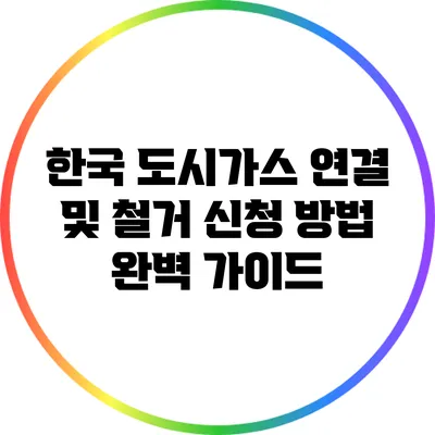 한국 도시가스 연결 및 철거 신청 방법 완벽 가이드