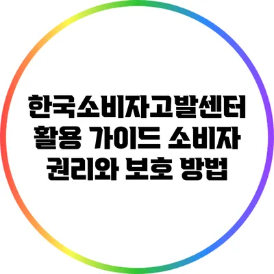 한국소비자고발센터 활용 가이드: 소비자 권리와 보호 방법