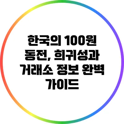 한국의 100원 동전, 희귀성과 거래소 정보 완벽 가이드