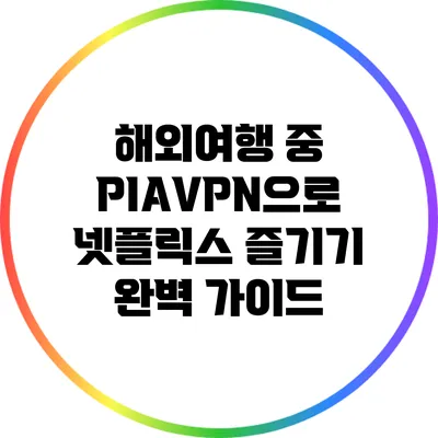해외여행 중 PIAVPN으로 넷플릭스 즐기기 완벽 가이드