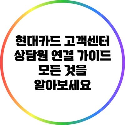 현대카드 고객센터 상담원 연결 가이드: 모든 것을 알아보세요