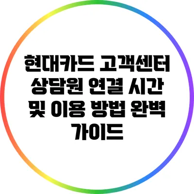 현대카드 고객센터 상담원 연결 시간 및 이용 방법 완벽 가이드