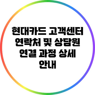 현대카드 고객센터 연락처 및 상담원 연결 과정 상세 안내
