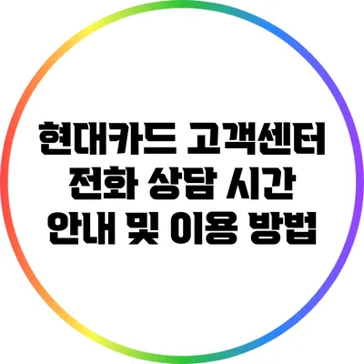 현대카드 고객센터 전화 상담 시간 안내 및 이용 방법