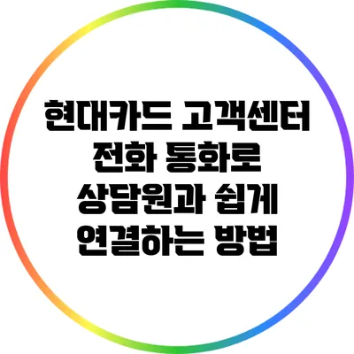 현대카드 고객센터 전화 통화로 상담원과 쉽게 연결하는 방법