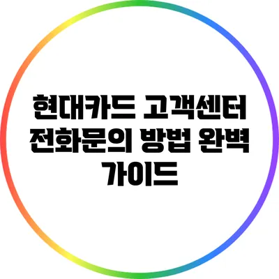 현대카드 고객센터 전화문의 방법 완벽 가이드