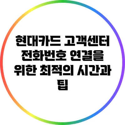 현대카드 고객센터 전화번호 연결을 위한 최적의 시간과 팁