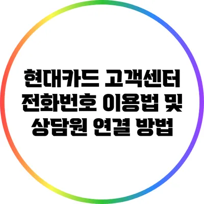 현대카드 고객센터 전화번호 이용법 및 상담원 연결 방법