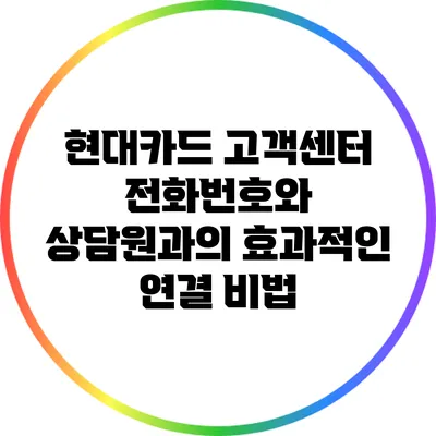 현대카드 고객센터 전화번호와 상담원과의 효과적인 연결 비법