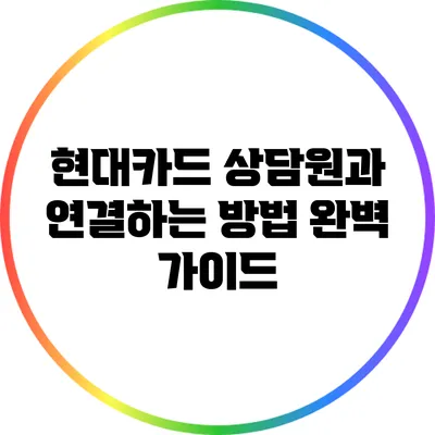 현대카드 상담원과 연결하는 방법 완벽 가이드
