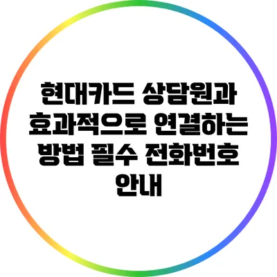 현대카드 상담원과 효과적으로 연결하는 방법: 필수 전화번호 안내