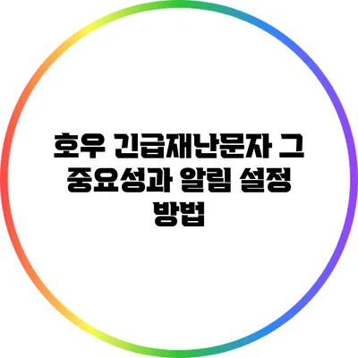 호우 긴급재난문자: 그 중요성과 알림 설정 방법